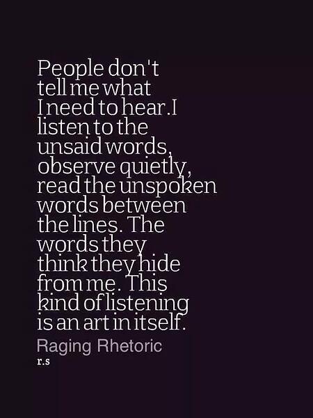 People-dont-tell-me-what-i-need-to-hear.-I-listen-to-the-unsaid-wordsobserve-quietly-read-the-unspoken-words-between-the-lines.The-words-they-think-they-hide-...-Raging-Rhetoric