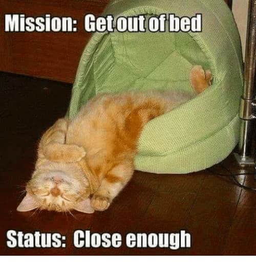 mission-get-out-of-bed-status-close-enough-6300848
